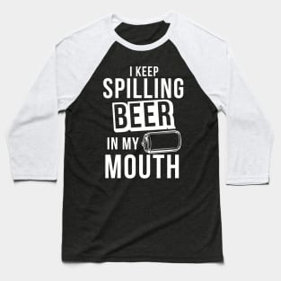 I Keep Spilling Beer In My Mouth - Beer Lover Beer Drinker Baseball T-Shirt